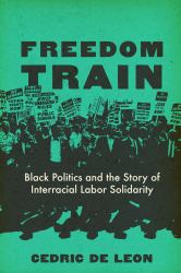 Freedom Train : Black Politics and the Story of Interracial Labor Solidarity