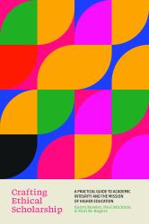 Crafting Ethical Scholarship : A Practical Guide to Academic Integrity and the Mission of Higher Education