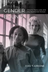 Gender Bound : Prisons, Trans Lives, and the Abolitionist Horizon