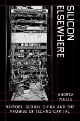 Silicon Elsewhere : Nairobi, Global China, and the Promise of Techno-Capital