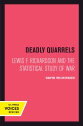 Deadly Quarrels : Lewis F. Richardson and the Statistical Study of War