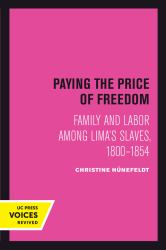Paying the Price of Freedom : Family and Labor among Lima's Slaves, 1800-1854