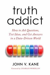 Truth Addict : How to Ask Questions, Test Ideas, and Get Answers in a Data-Driven World