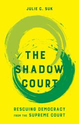 The Shadow Court : Rescuing Democracy from the Supreme Court