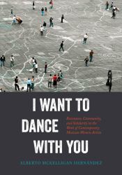 I Want to Dance with You : Resistance, Community, and Solidarity in the Work of Contemporary Mexican Women Artists