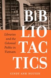 Bibliotactics : Libraries and the Colonial Public in Vietnam