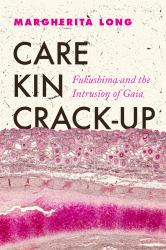 Care, Kin, Crack-Up : Fukushima and the Intrusion of Gaia