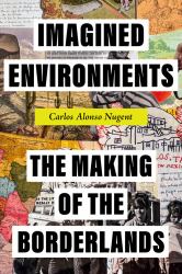 Imagined Environments : The Making of the Borderlands