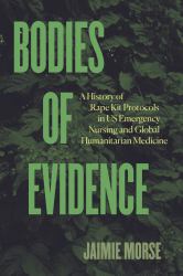 Bodies of Evidence : A History of Rape Kit Protocols in US Emergency Nursing and Global Humanitarian Medicine