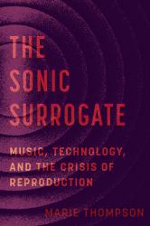 The Sonic Surrogate : Music, Technology, and the Crisis of Reproduction