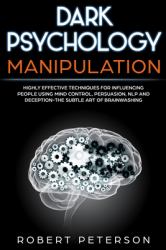 Dark Psychology Manipulation : Highly Effective Techniques for Influencing People Using Mind Control, Persuasion, NLP and Deception-The Subtle Art of Brainwashing