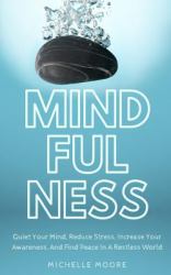 Mindfulness : Quiet Your Mind, Reduce Stress, Increase Your Awareness, and Find Peace in a Restless World