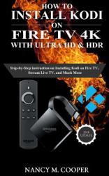 How to Install Kodi on Fire TV with Ultra HD and HDR : Step-By-Step Instruction on Installing Kodi on Fire TV, Stream Live TV, and Much More