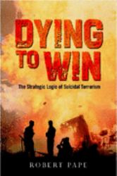 Dying to Win : The Strategic Logic of Suicidal Terrorism