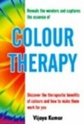 Colour Therapy : Discover the Therapeutic Benefits of Colours and How to Make Them Work for You