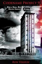 Codename Project 9 : How a Small British Columbia City Helped Create the Atomic Bomb