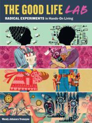 The Good Life Lab : Radical Experiments in Hands-On Living