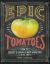 Epic Tomatoes : How to Select and Grow the Best Varieties of All Time