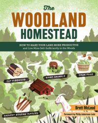 The Woodland Homestead : How to Make Your Land More Productive and Live More Self-Sufficiently in the Woods