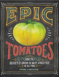 Epic Tomatoes : How to Select and Grow the Best Varieties of All Time