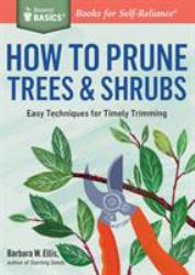How to Prune Trees and Shrubs : Easy Techniques for Timely Trimming. a Storey BASICS® Title
