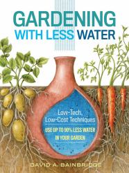Gardening with Less Water : Low-Tech, Low-Cost Techniques; Use up to 90% Less Water in Your Garden