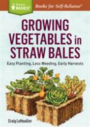 Growing Vegetables in Straw Bales : Easy Planting, Less Weeding, Early Harvests. a Storey BASICS® Title