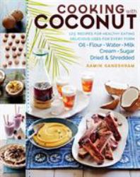 Cooking with Coconut : 125 Recipes for Healthy Eating; Delicious Uses for Every Form: Oil, Flour, Water, Milk, Cream, Sugar, Dried and Shredded