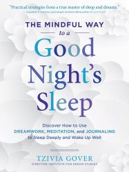 The Mindful Way to a Good Night's Sleep : Discover How to Use Dreamwork, Meditation, and Journaling to Sleep Deeply and Wake up Well