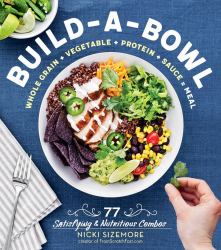Build-A-Bowl : 77 Satisfying and Nutritious Combos: Whole Grain + Vegetable + Protein + Sauce = Meal