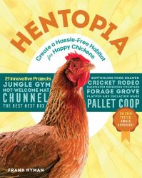 Hentopia : Create a Hassle-Free Habitat for Happy Chickens; 21 Innovative Projects