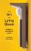 The Art of Lying Down : A Guide to Horizontal Living