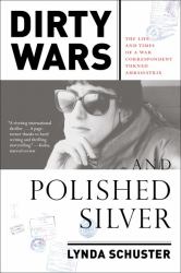 Dirty Wars and Polished Silver : The Life and Times of a War Correspondent Turned Ambassatrix
