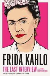Frida Kahlo: the Last Interview : And Other Conversations