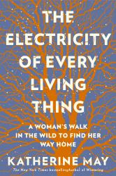 The Electricity of Every Living Thing : A Woman's Walk in the Wild to Find Her Way Home 