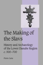 The Making of the Slavs : History and Archaeology of the Lower Danube Region, C. 500-700