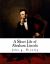 A Short Life of Abraham Lincoln : Condensed from Nicolay and Hay's Abraham Lincoln: a History