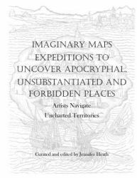 Imaginary Maps : Expeditions to Uncover Apocryphal, Unsubstantiated and Forbidden Places