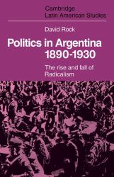 Politics in Argentina, 1890-1930 : The Rise and Fall of Radicalism
