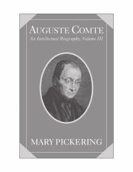 Auguste Comte: Volume 3 : An Intellectual Biography