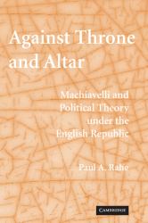 Against Throne and Altar : Machiavelli and Political Theory under the English Republic