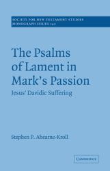 The Psalms of Lament in Mark's Passion : Jesus' Davidic Suffering