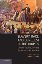 Slavery, Race, and Conquest in the Tropics : Lincoln, Douglas, and the Future of Latin America