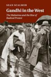 Gandhi in the West : The Mahatma and the Rise of Radical Protest