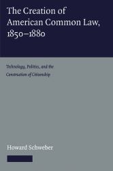 The Creation of American Common Law, 1850-1880 : Technology, Politics, and the Construction of Citizenship
