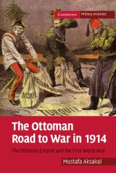 The Ottoman Road to War In 1914 : The Ottoman Empire and the First World War
