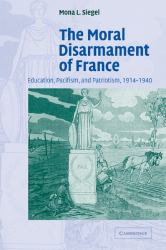 The Moral Disarmament of France : Education, Pacifism, and Patriotism, 1914-1940