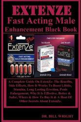 EXTENZE Fast Acting Male Enhancement Black Book : A Complete Guide on ExtenZe: the Benefits, Side Effects, How It Works to Boost Libido, Stamina, Long Lasting Erection, Penis Enlargement, Why It Is Effective, Better and Safer, Where and How to Buy It and