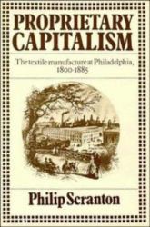 Proprietary Capitalism : The Textile Manufacture at Philadelphia, 1800-1885