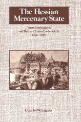 The Hessian Mercenary State : Ideas, Institutions and Reform under Frederick II, 1760-1785
